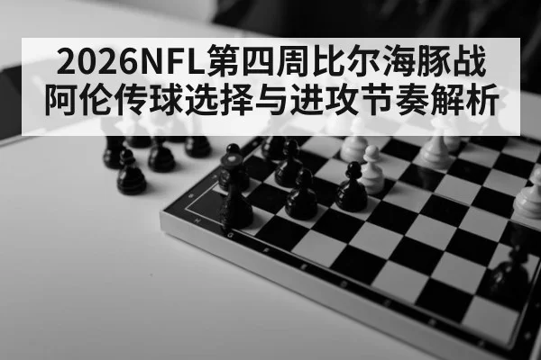 2026NFL第四周比尔海豚战 阿伦传球选择与进攻节奏解析
