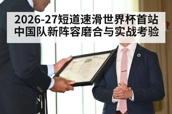 2026-27短道速滑世界杯首站 中国队新阵容磨合与实战考验