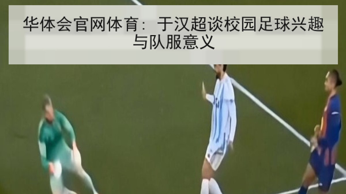 华体会官网体育: 于汉超谈校园足球兴趣与队服意义