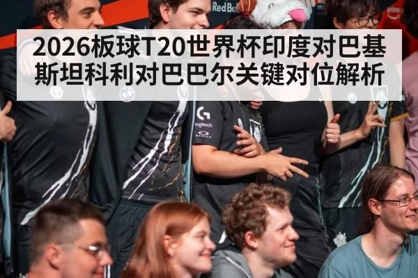 2026板球T20世界杯印度对巴基斯坦科利对巴巴尔关键对位解析